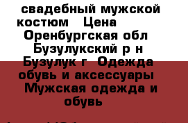 свадебный мужской костюм › Цена ­ 3 000 - Оренбургская обл., Бузулукский р-н, Бузулук г. Одежда, обувь и аксессуары » Мужская одежда и обувь   